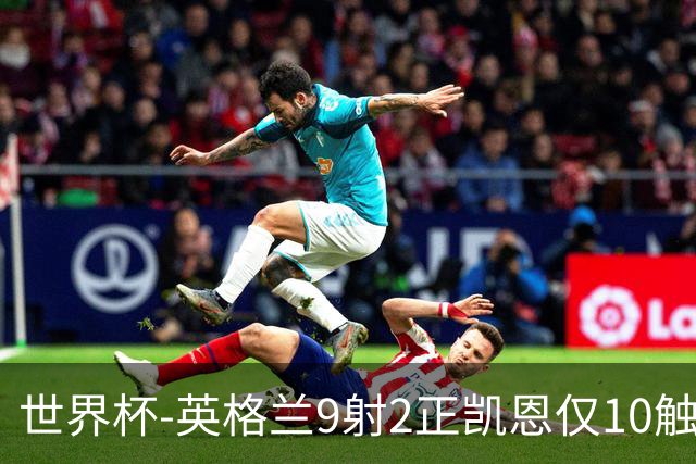 世界杯-英格兰9射2正凯恩仅10触球 半场暂0-0巴拿马