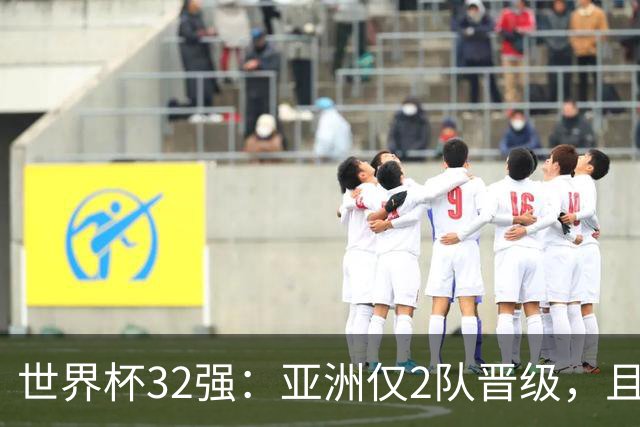 世界杯32强：亚洲仅2队晋级，且预选赛均与国足同组，下届或晋级