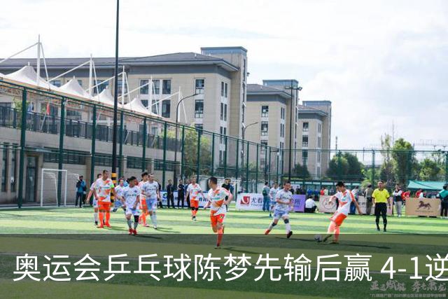 奥运会乒乓球陈梦先输后赢 4-1逆转晋级女单16强