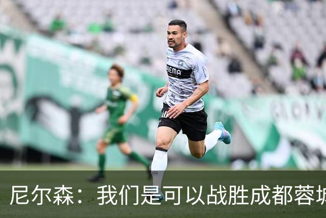 尼尔森：我们是可以战胜成都蓉城的 中超是一个非常出色的联赛