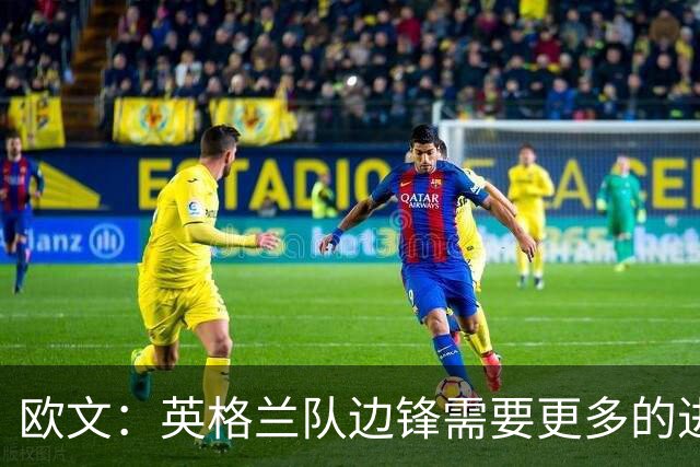 欧文：英格兰队边锋需要更多的进球和助攻，绝不能仅仅依靠凯恩