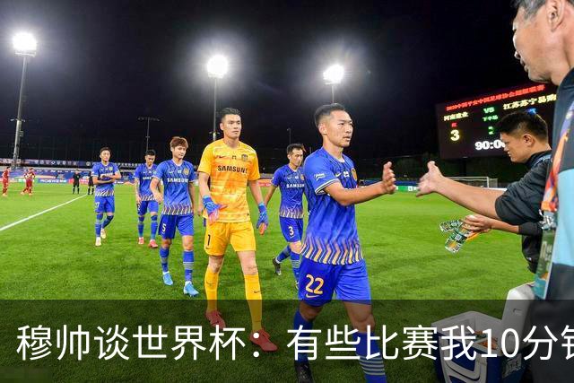 穆帅谈世界杯：有些比赛我10分钟就关电视了 世界杯应是最顶级的
