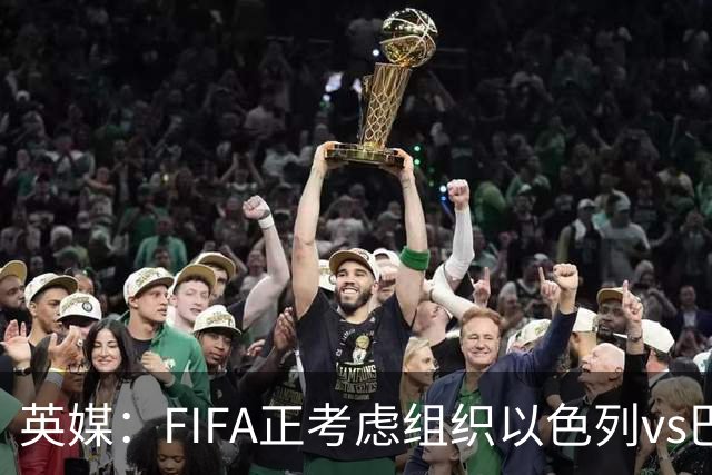 英媒：FIFA正考虑组织以色列vs巴勒斯坦青少友谊赛，为新赛事揭幕