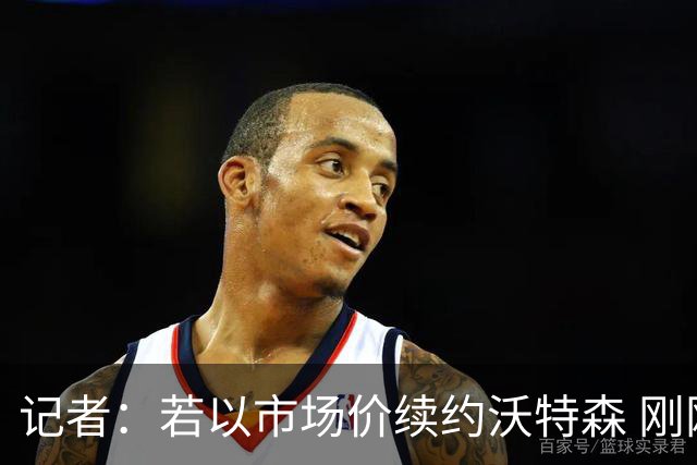 记者：若以市场价续约沃特森 刚刚首轮游的掘金或触发9位数奢侈税