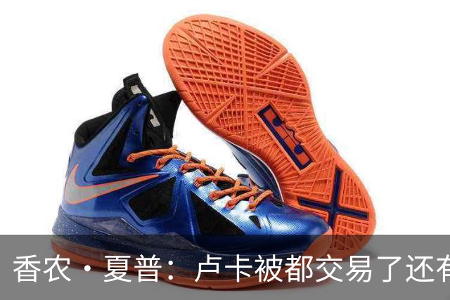 香农·夏普：卢卡被都交易了还有非卖品吗？单打乔：谁都能被交易